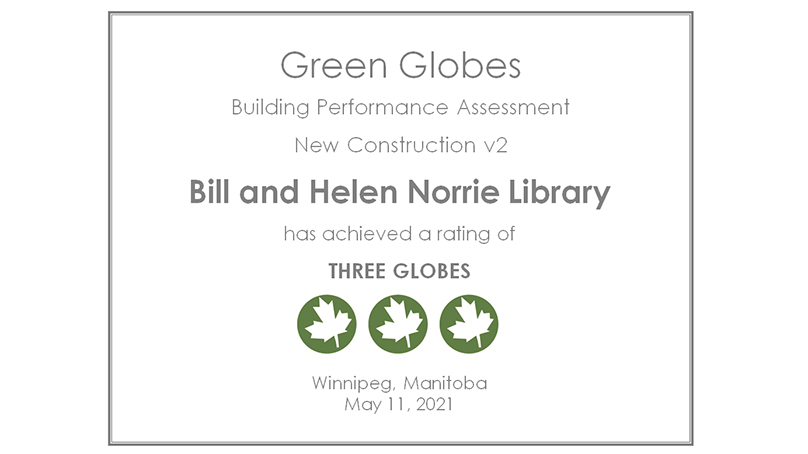 Green Globes Building Performance Assessment New Construction V2 Bill and Helen Norrie Library has achieved a rating of THREE GLOBES. Winnipeg, Manitoba May 11, 2021